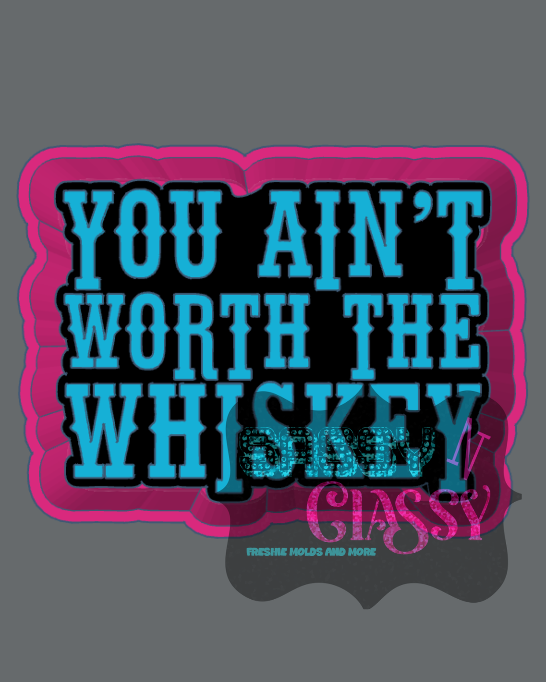 You Ain't Worth The Whiskey Freshie Mold