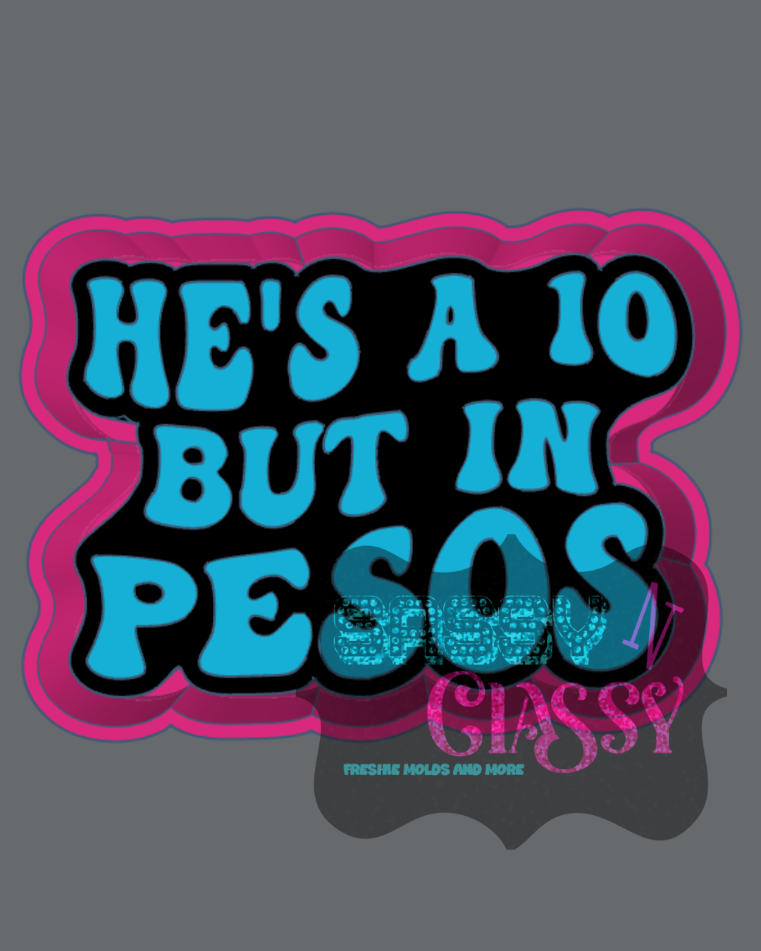 He's a 10 in Pesos Freshie Mold